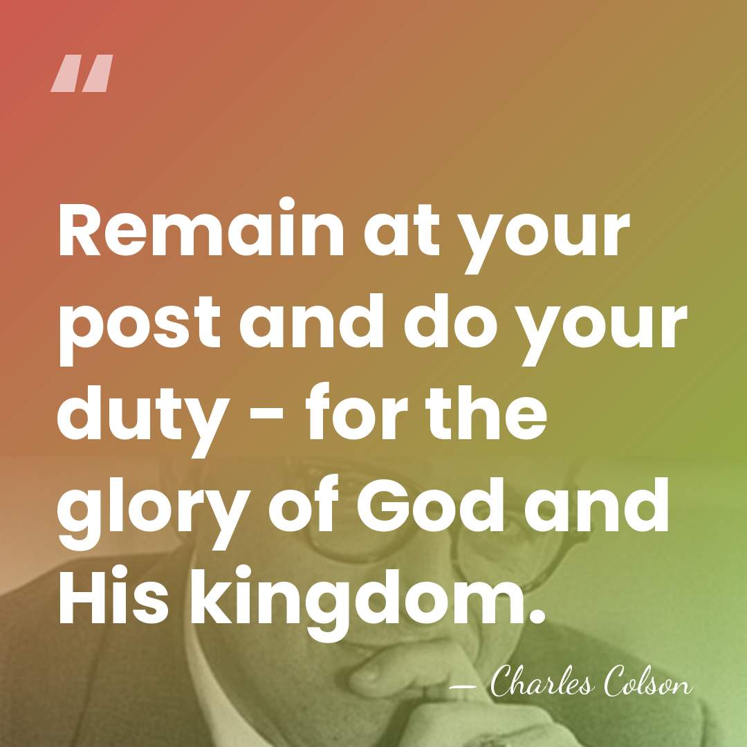 Remain at your post and do your duty - for the glory&hellip; - Charles Colson