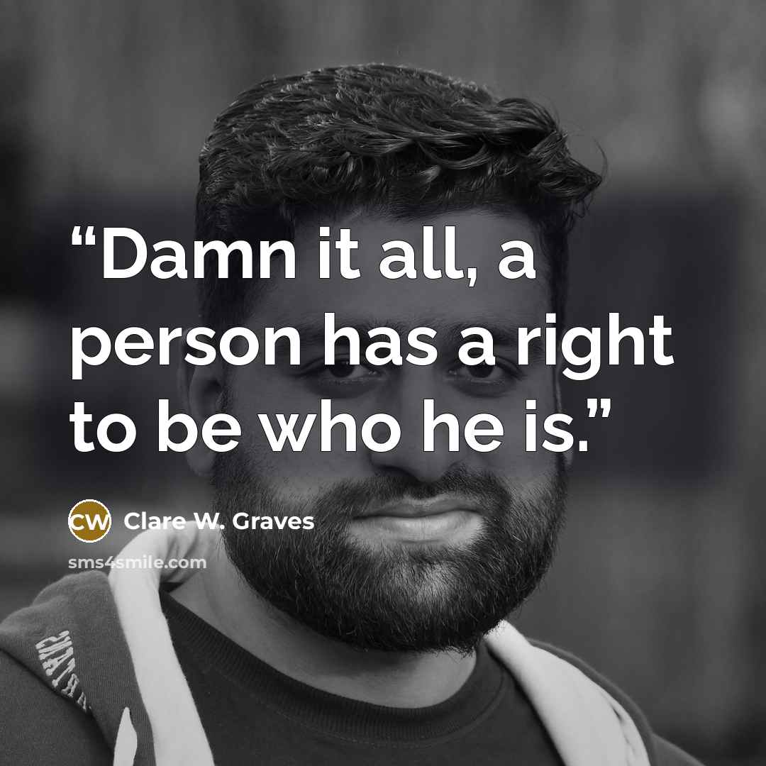 “Damn it all, a person has a right to be who he is.” quote by Clare W. Graves