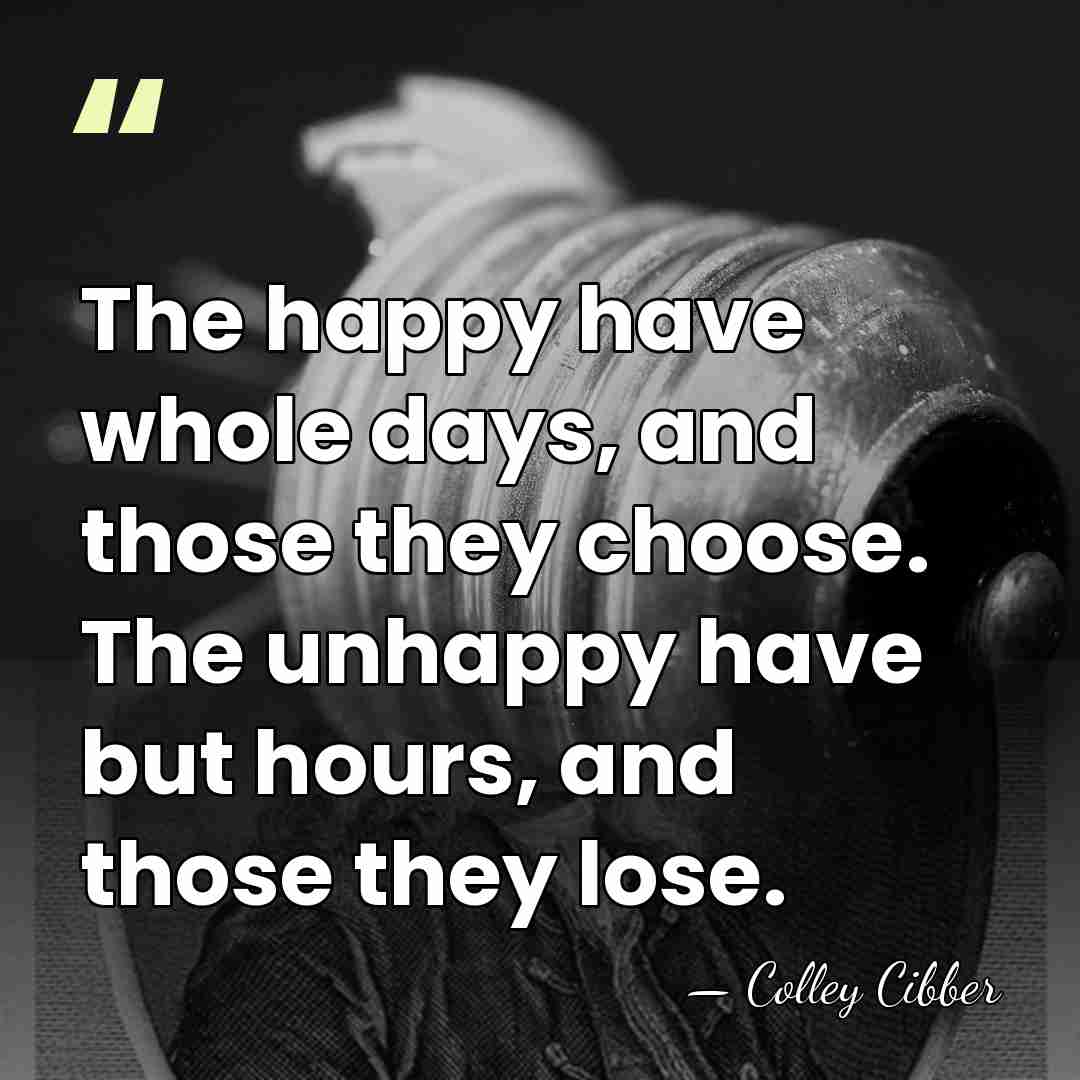 The happy have whole days, and those they choose. The unhappy have&hellip; - Colley Cibber