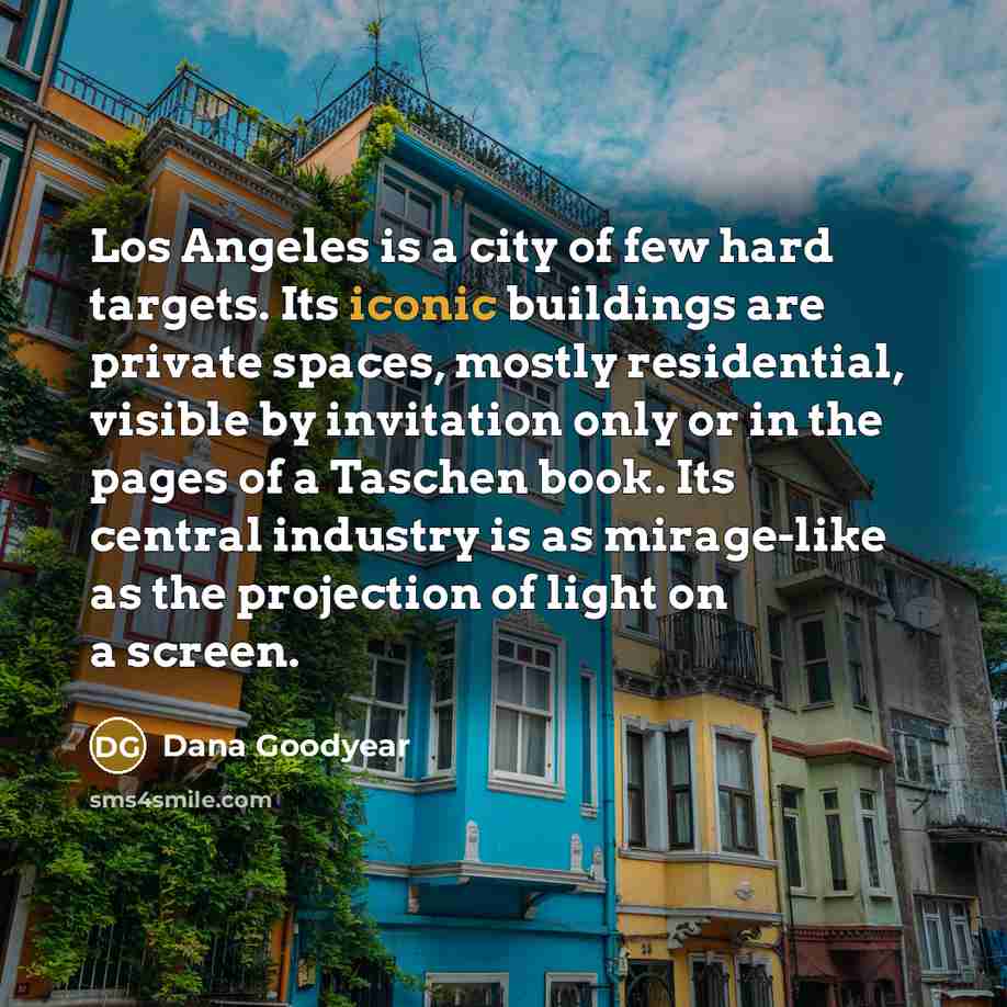 “Los Angeles is a city of few hard targets. Its…” quote by Dana Goodyear