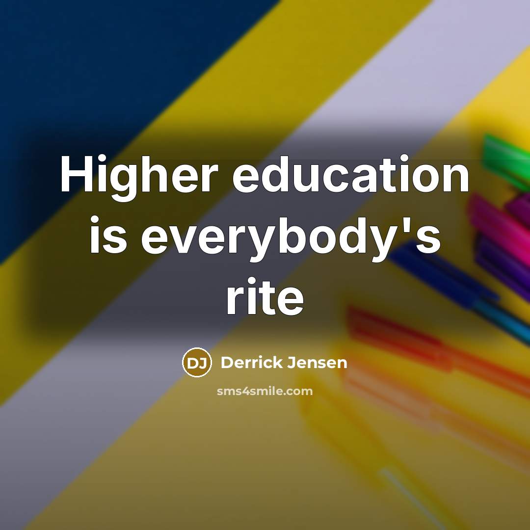 “Higher education is everybody's rite…” quote by Derrick Jensen