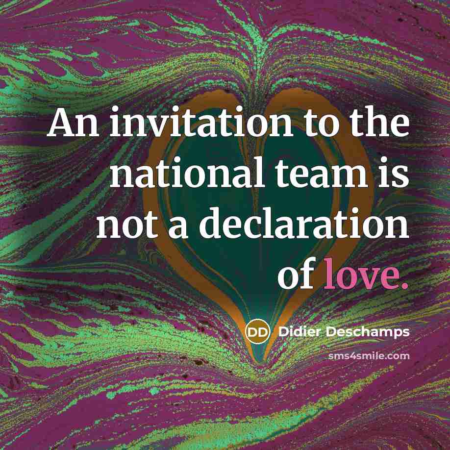 “An invitation to the national team is not a declaration of love.” quote by Didier Deschamps