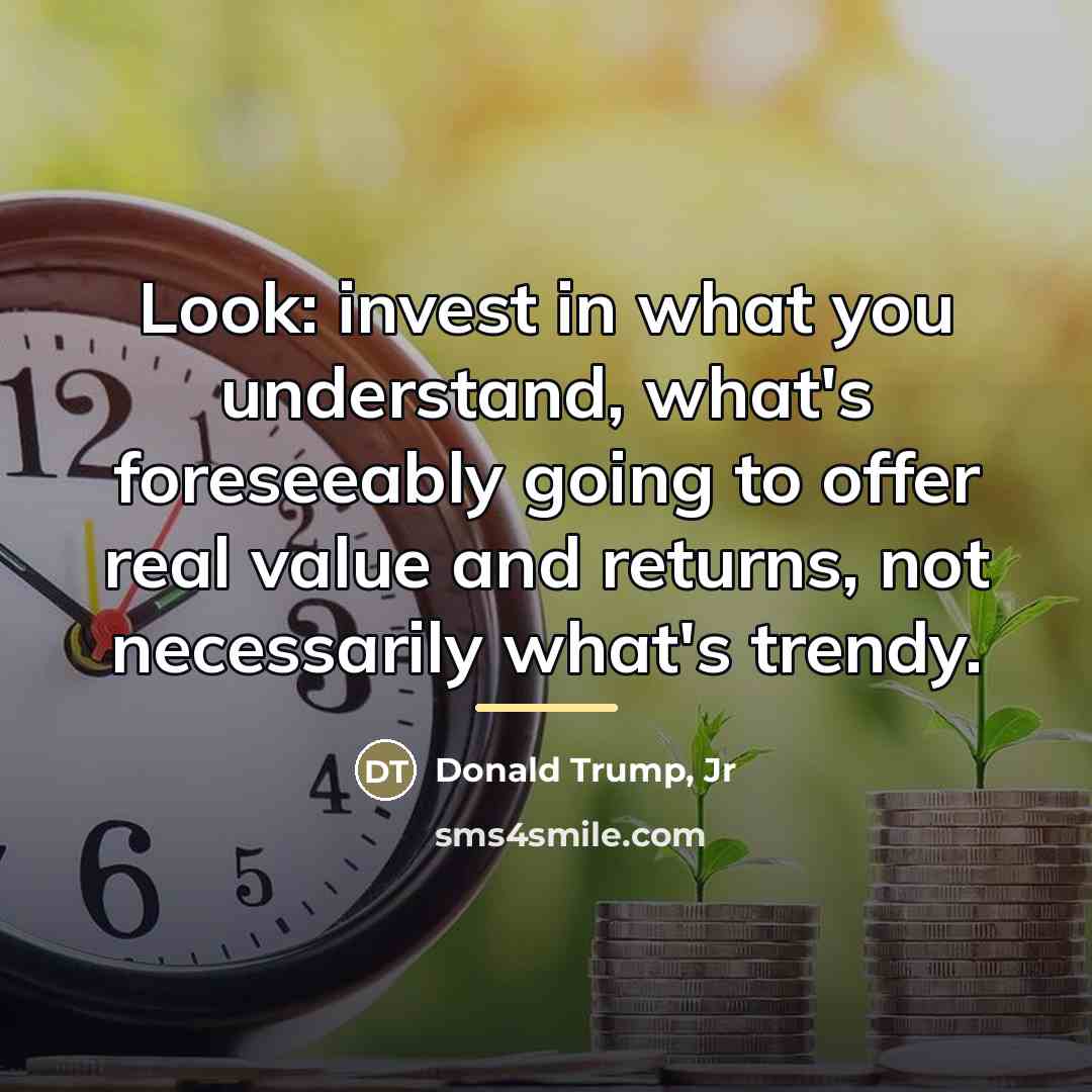 “Look: invest in what you understand, what's foreseeably going to…” quote by Donald Trump, Jr
