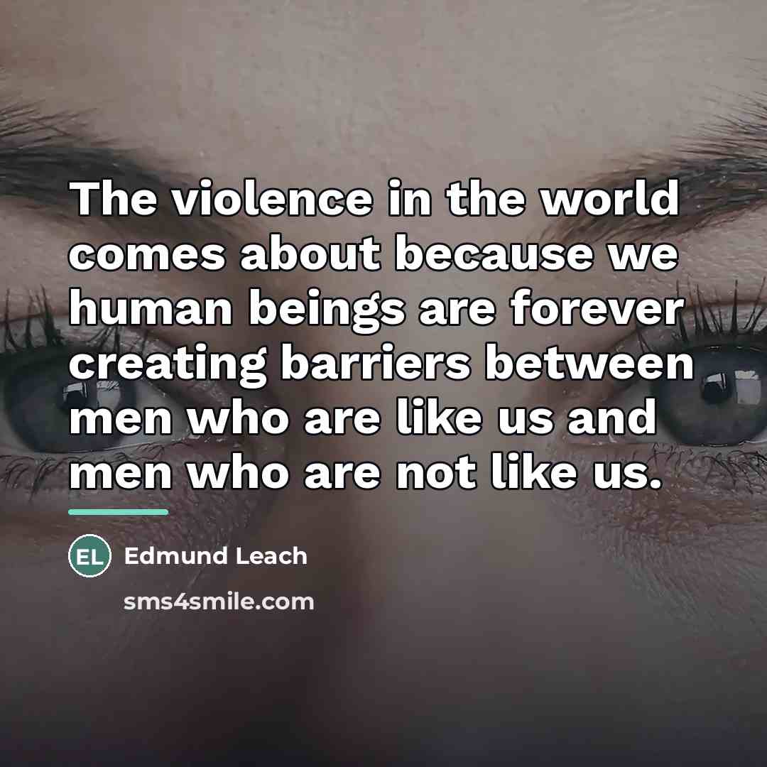 “The violence in the world comes about because we human…” quote by Edmund Leach