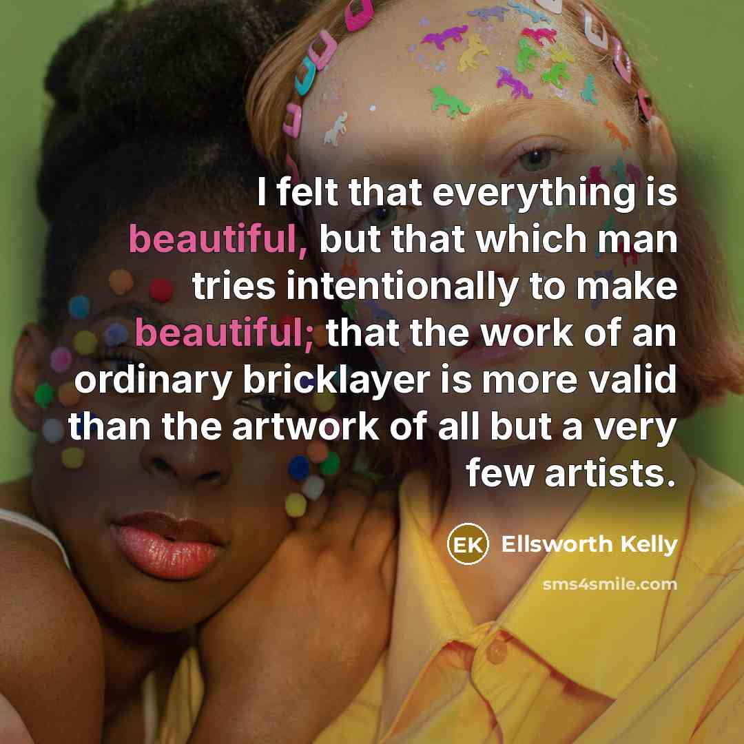 “I felt that everything is beautiful, but that which man…” quote by Ellsworth Kelly