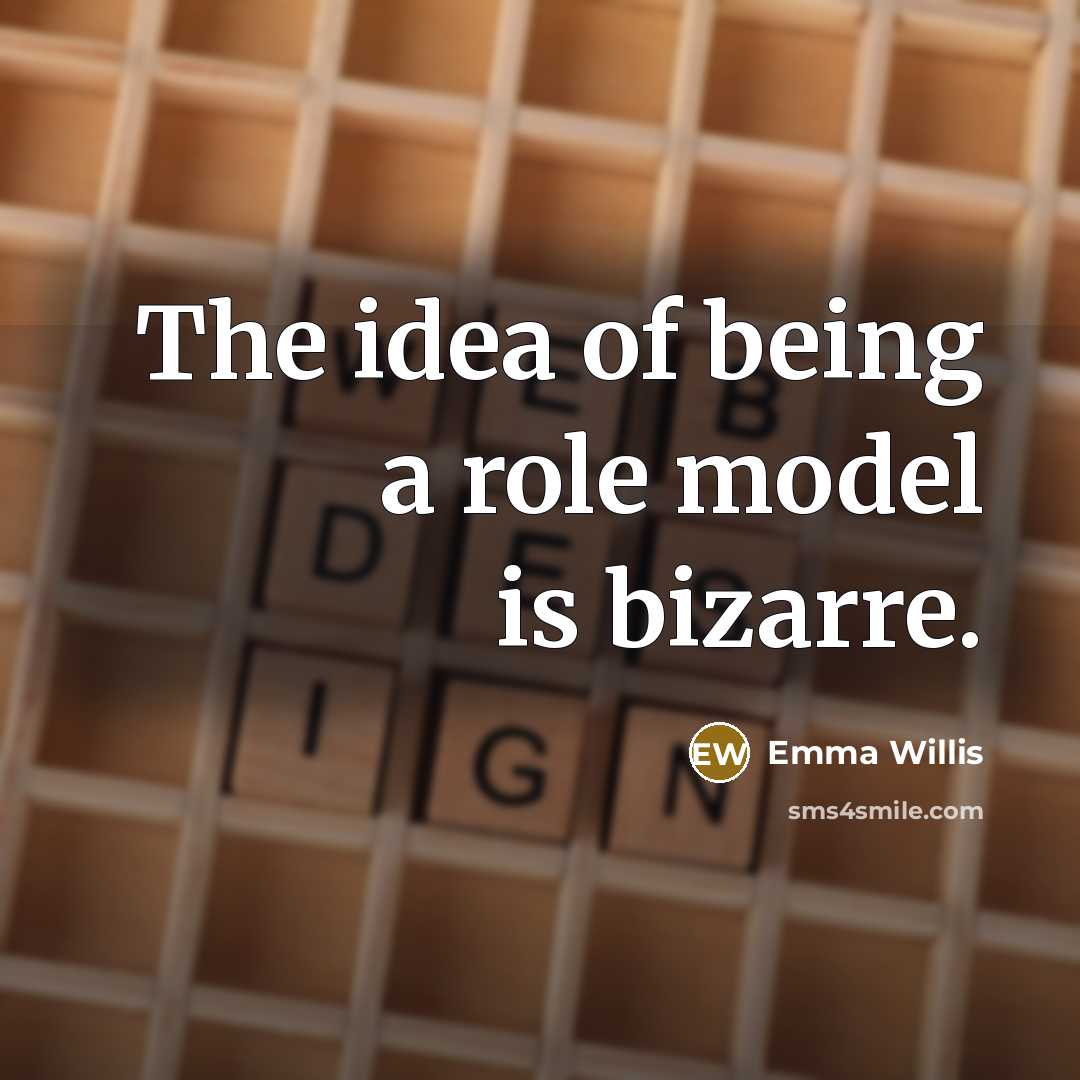 “The idea of being a role model is bizarre.…” quote by Emma Willis