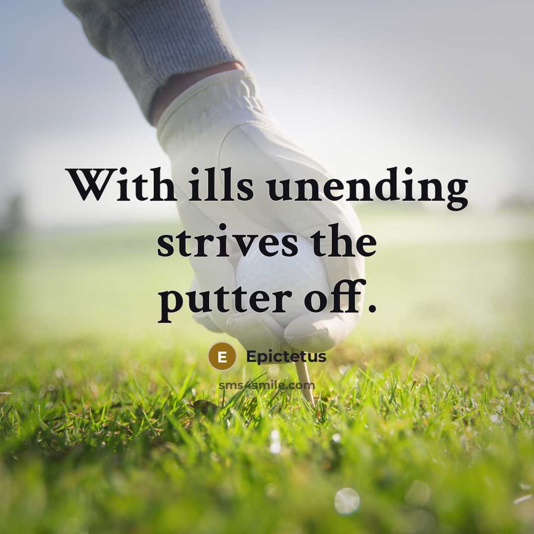 “With ills unending strives the putter off.” quote by Epictetus