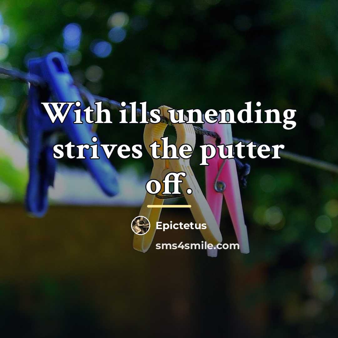 “With ills unending strives the putter off.…” quote by Epictetus