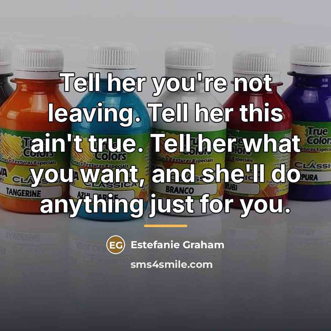 “Tell her you're not leaving. Tell her this ain't true.…” quote by Estefanie Graham