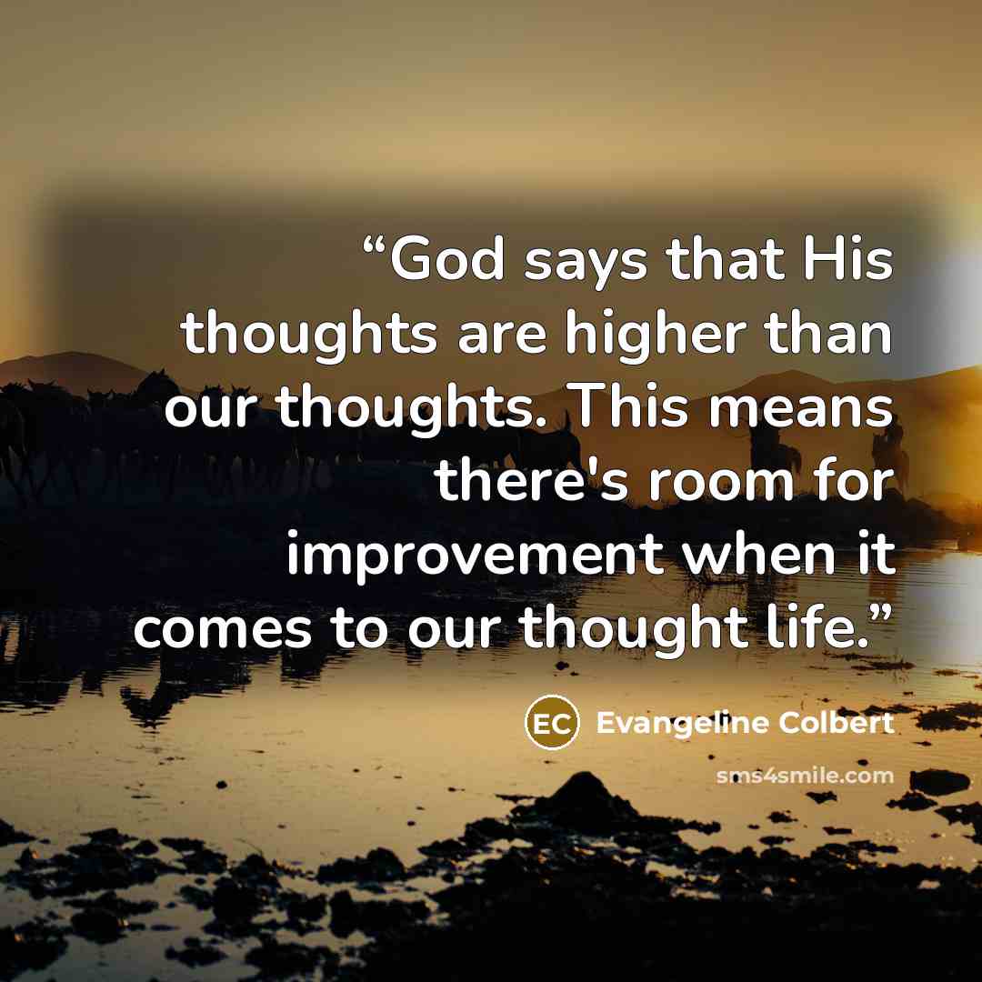 “God says that His thoughts are higher than our thoughts. This means there's room for improvement when it comes to our thought life.” quote by Evangeline Colbert