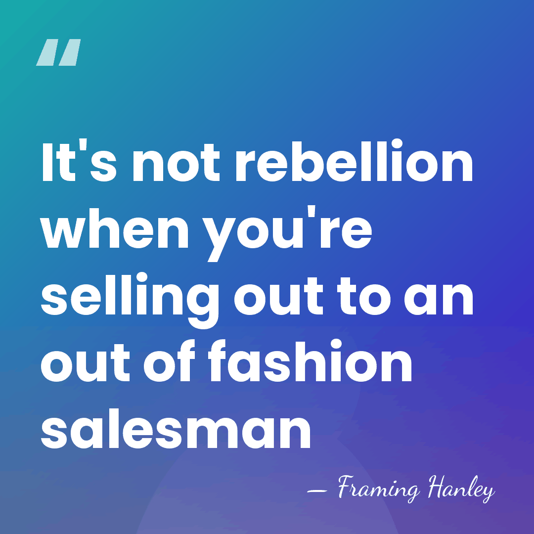 It's not rebellion when you're selling out to an out of fashion&hellip; - Framing Hanley