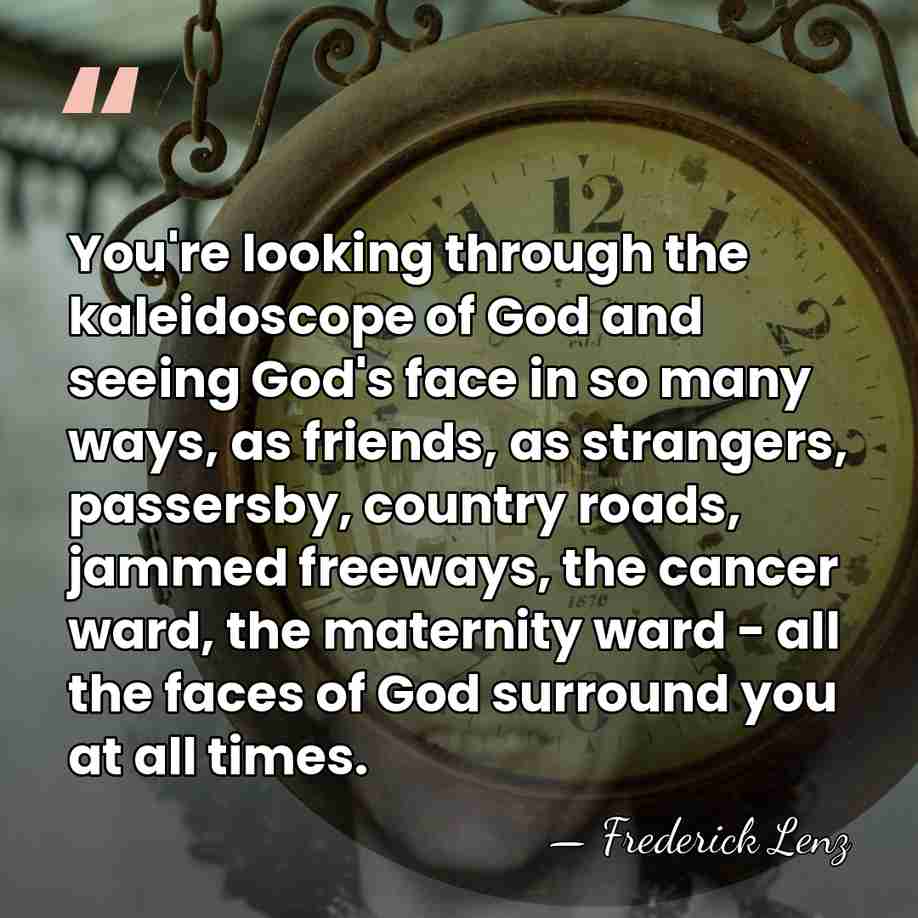 You're looking through the kaleidoscope of God and seeing God's face in&hellip; - Frederick Lenz