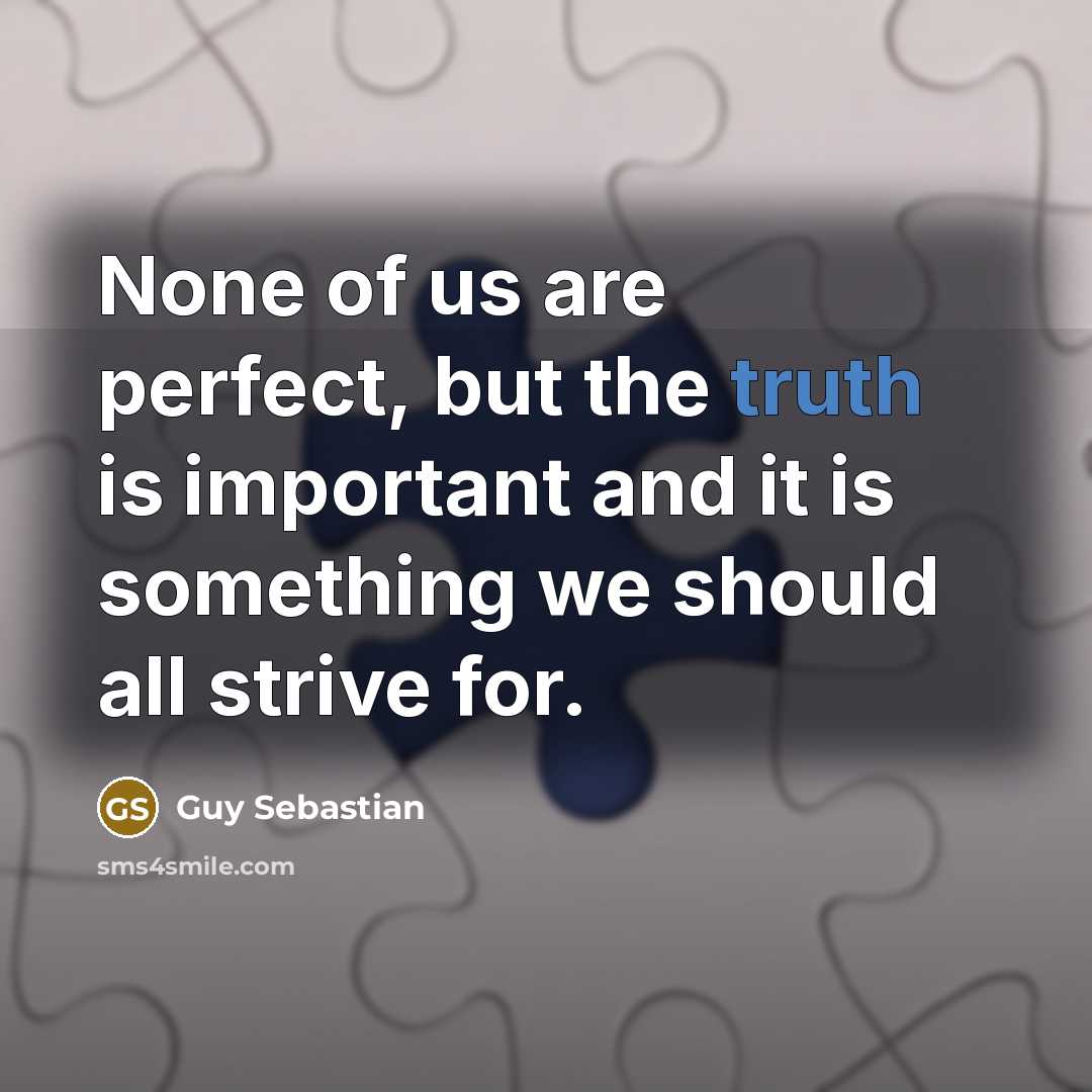 “None of us are perfect, but the truth is important and it is something we should all strive for.” quote by Guy Sebastian
