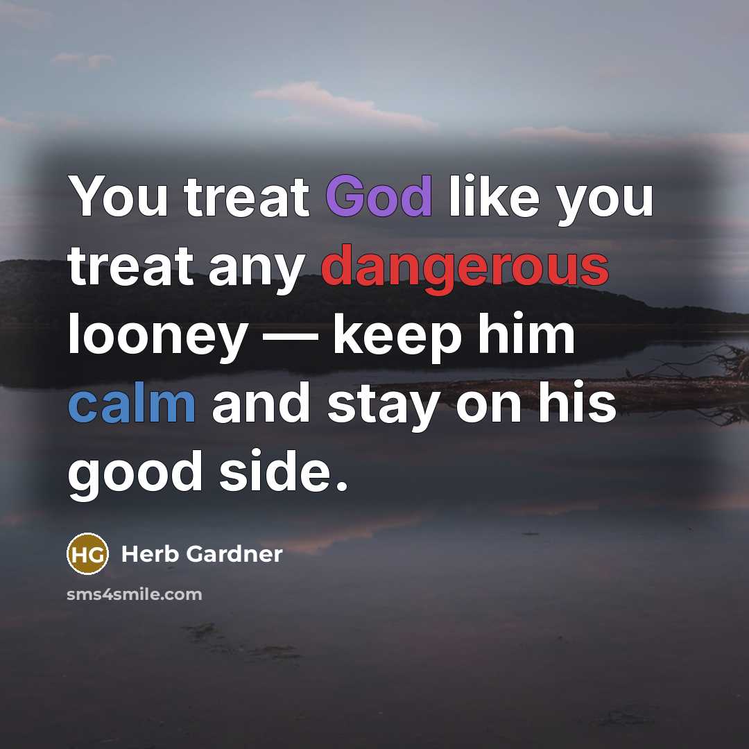 “You treat God like you treat any dangerous looney —…” quote by Herb Gardner