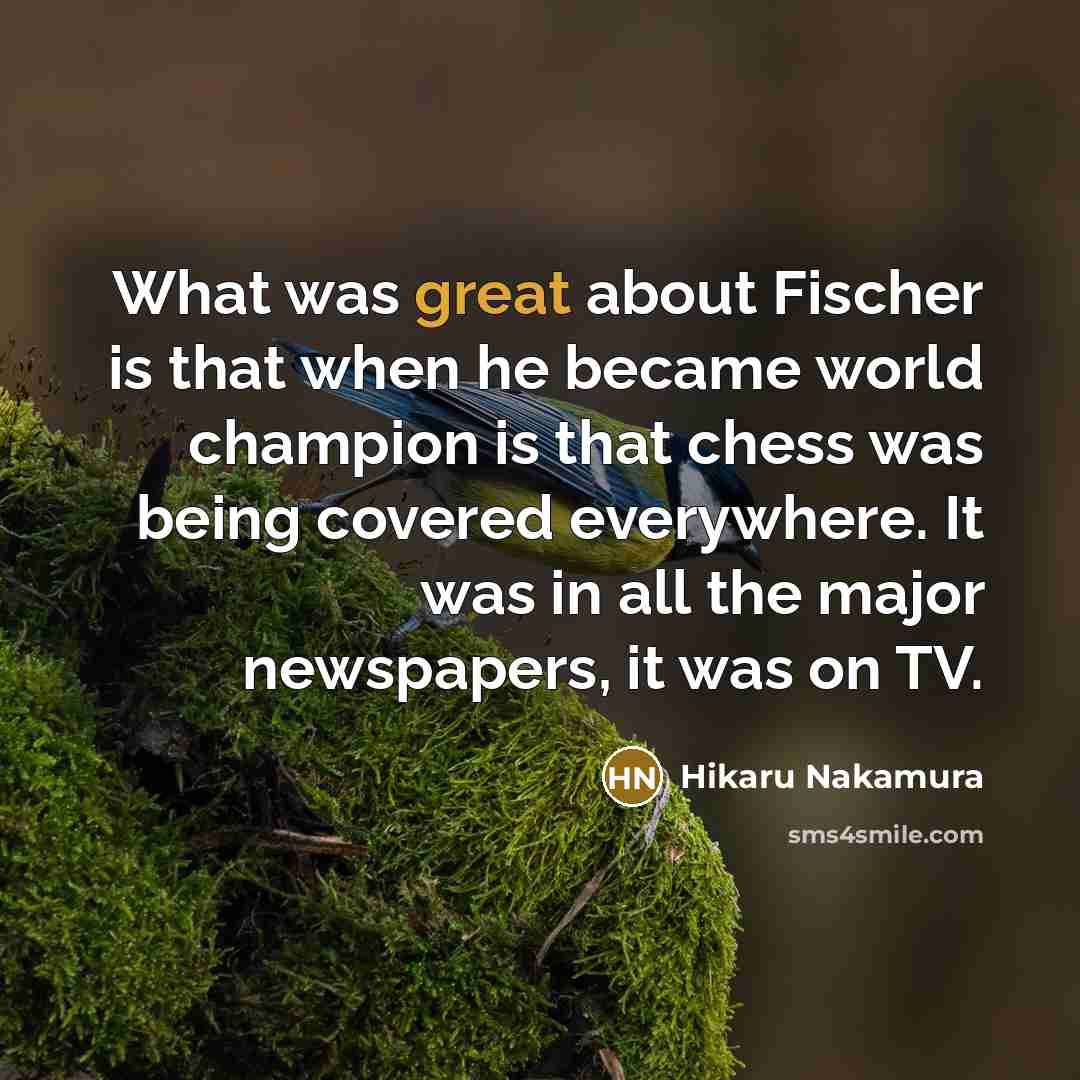 “What was great about Fischer is that when he became…” quote by Hikaru Nakamura
