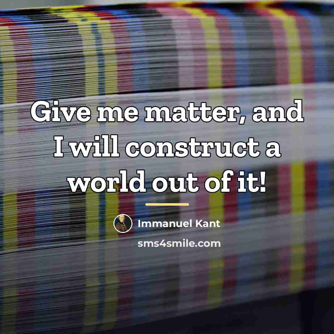 “Give me matter, and I will construct a world out…” quote by Immanuel Kant