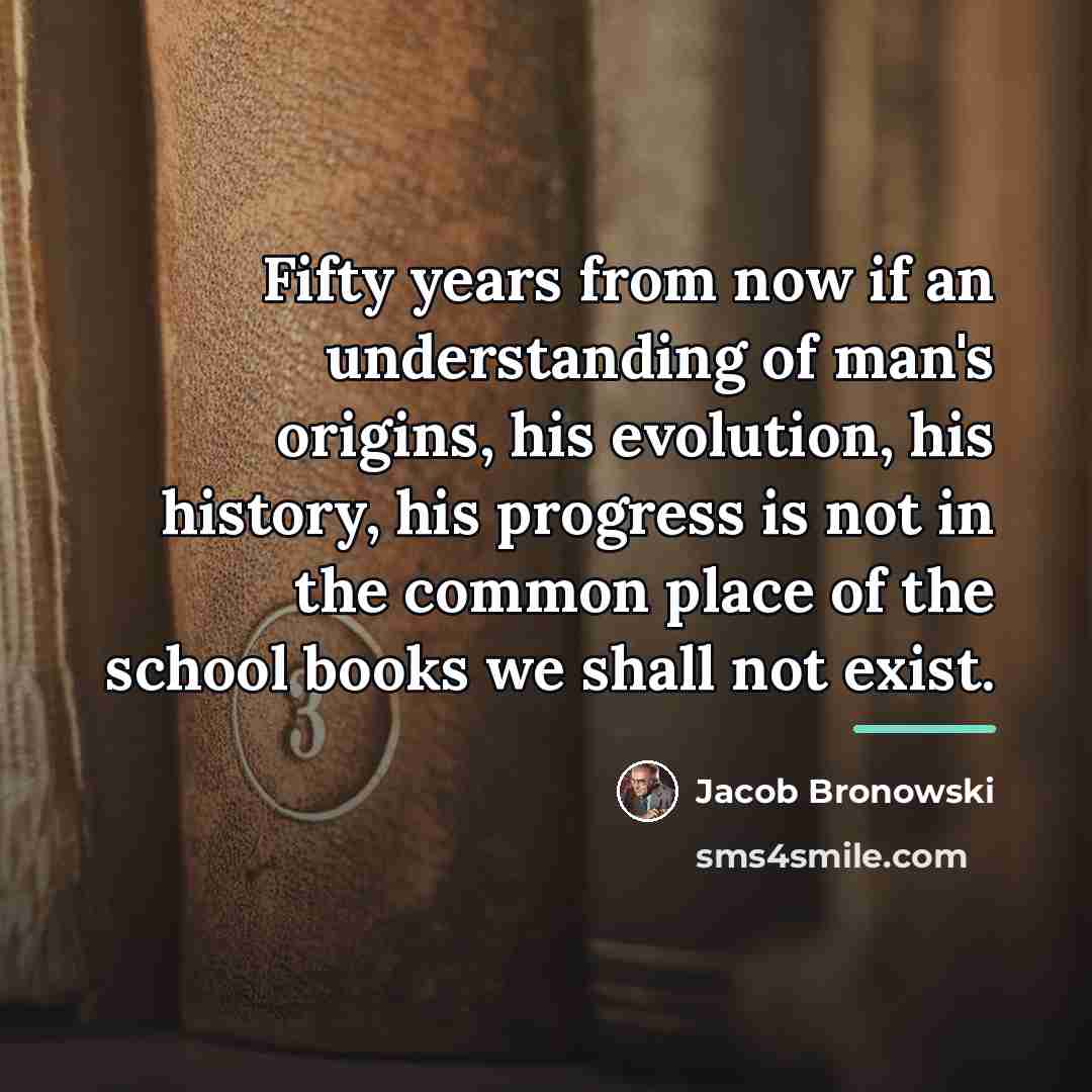 “Fifty years from now if an understanding of man's origins,…” quote by Jacob Bronowski