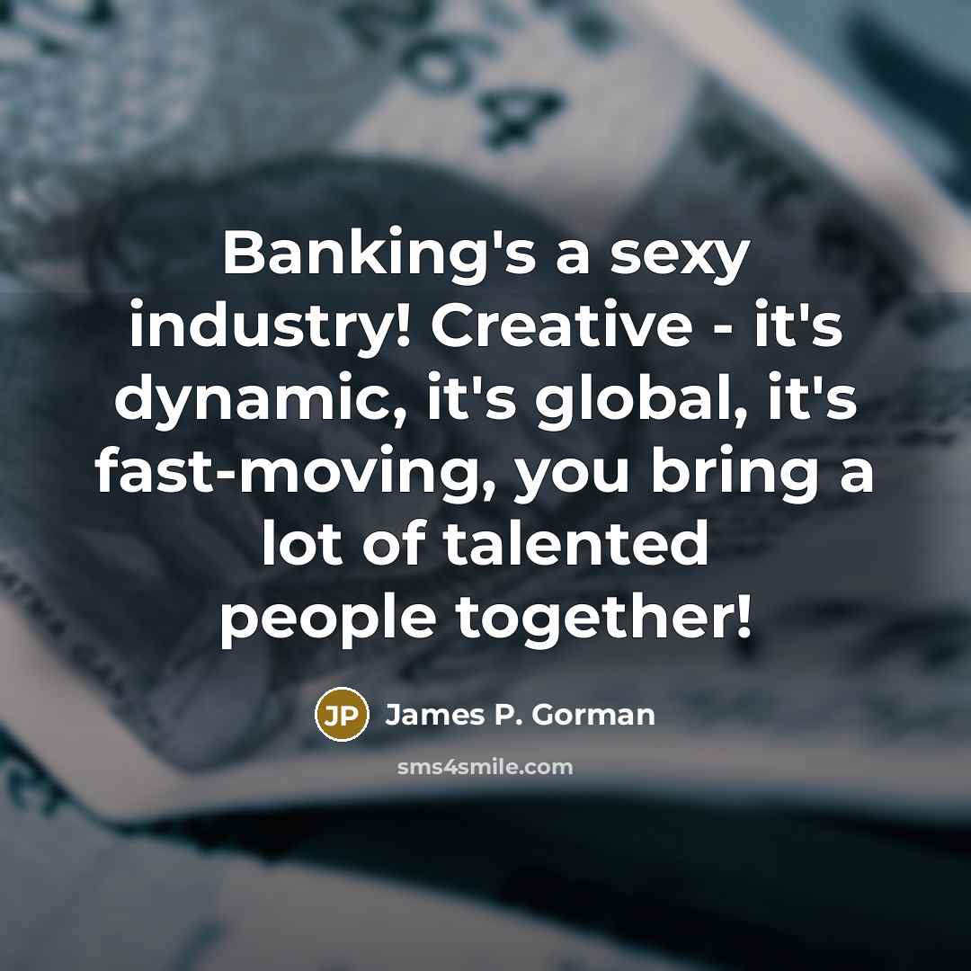 “Banking's a sexy industry! Creative - it's dynamic, it's global,…” quote by James P. Gorman