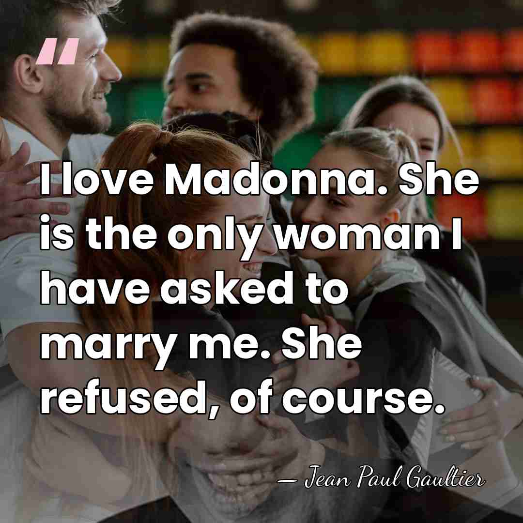 I love Madonna. She is the only woman I have asked to&hellip; - Jean Paul Gaultier