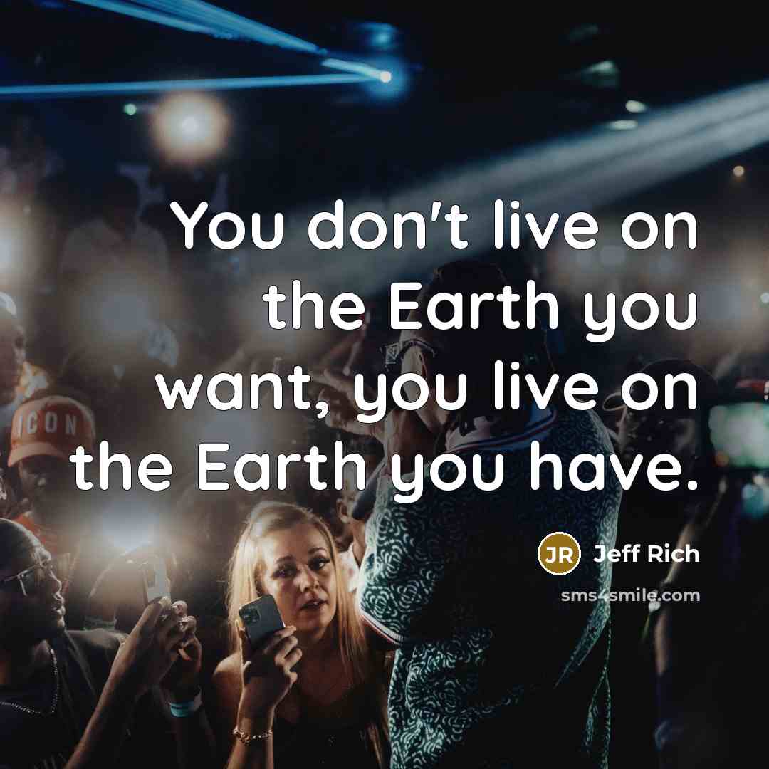 “You don't live on the Earth you want, you live…” quote by Jeff Rich