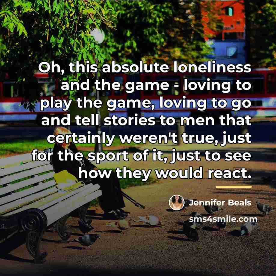 “Oh, this absolute loneliness and the game - loving to…” quote by Jennifer Beals