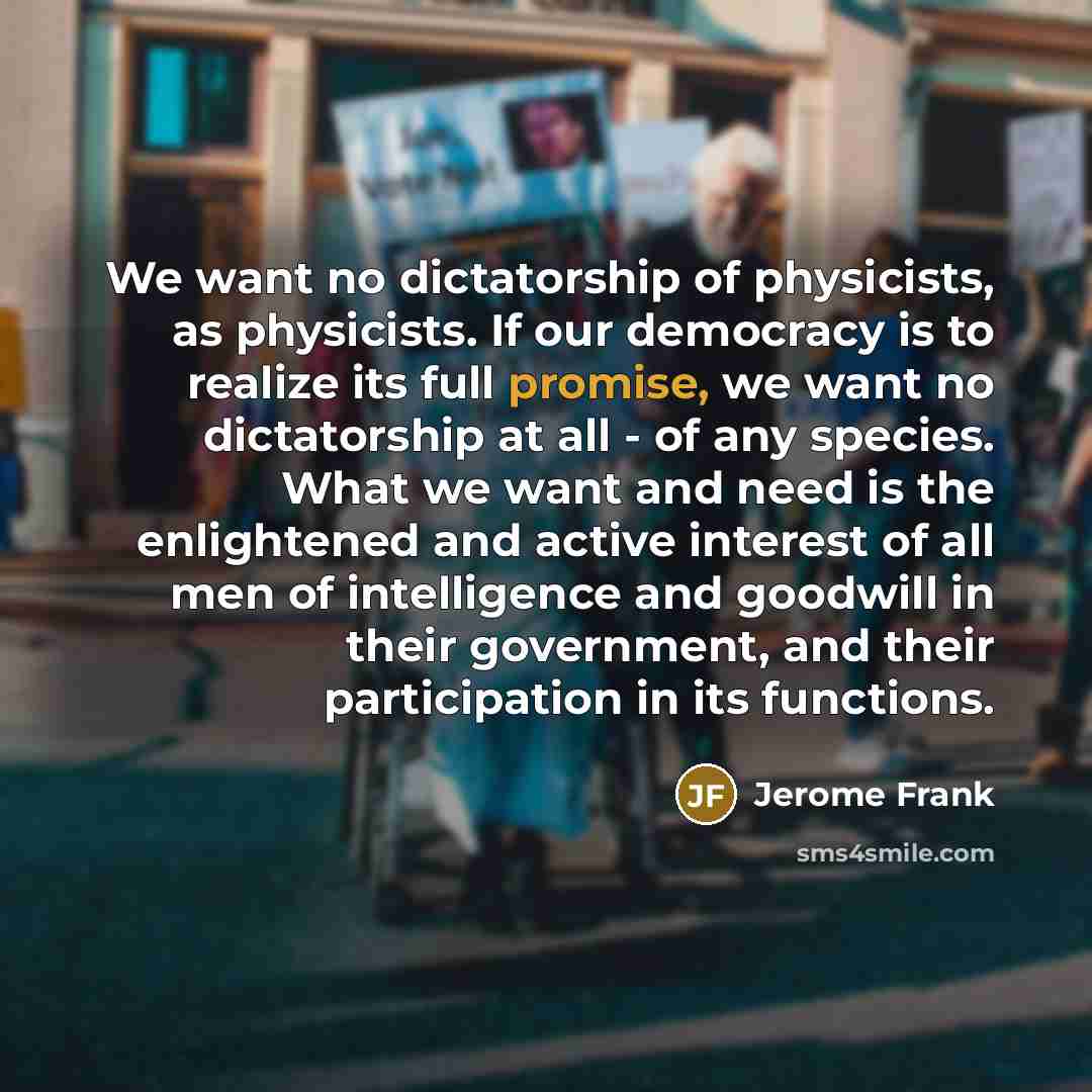 “We want no dictatorship of physicists, as physicists. If our…” quote by Jerome Frank