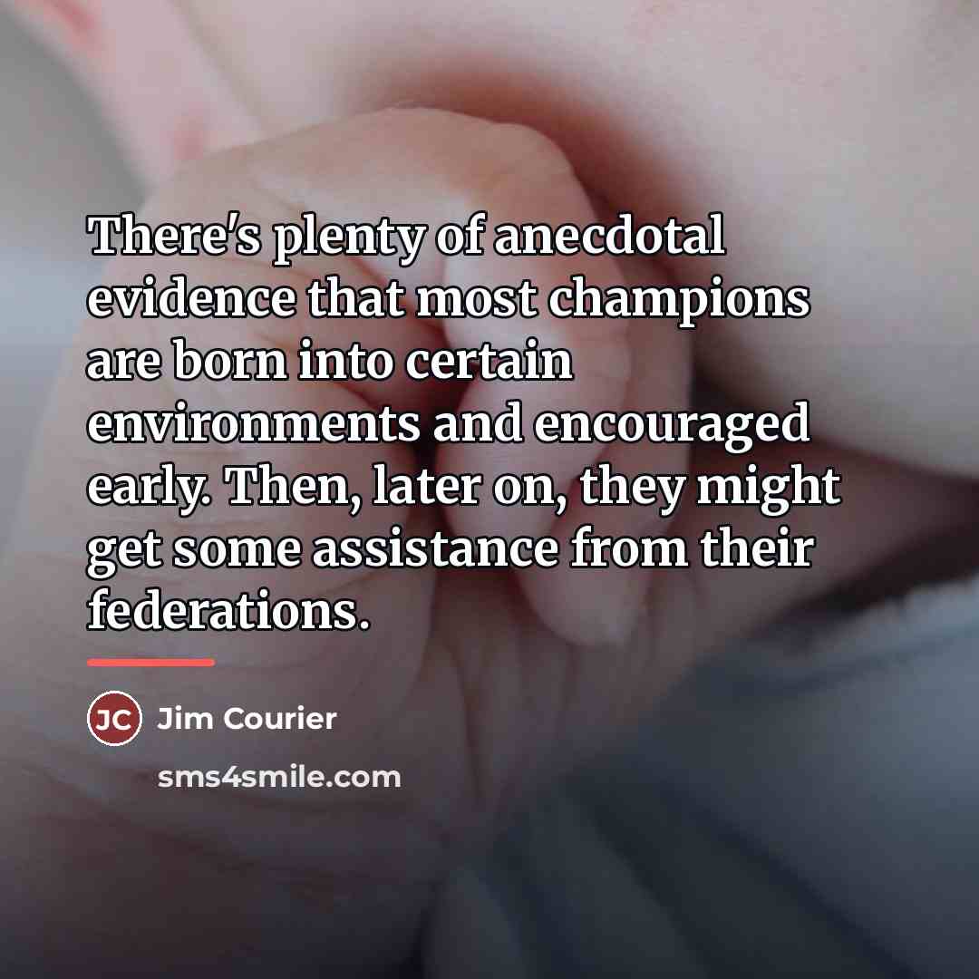 “There's plenty of anecdotal evidence that most champions are born…” quote by Jim Courier