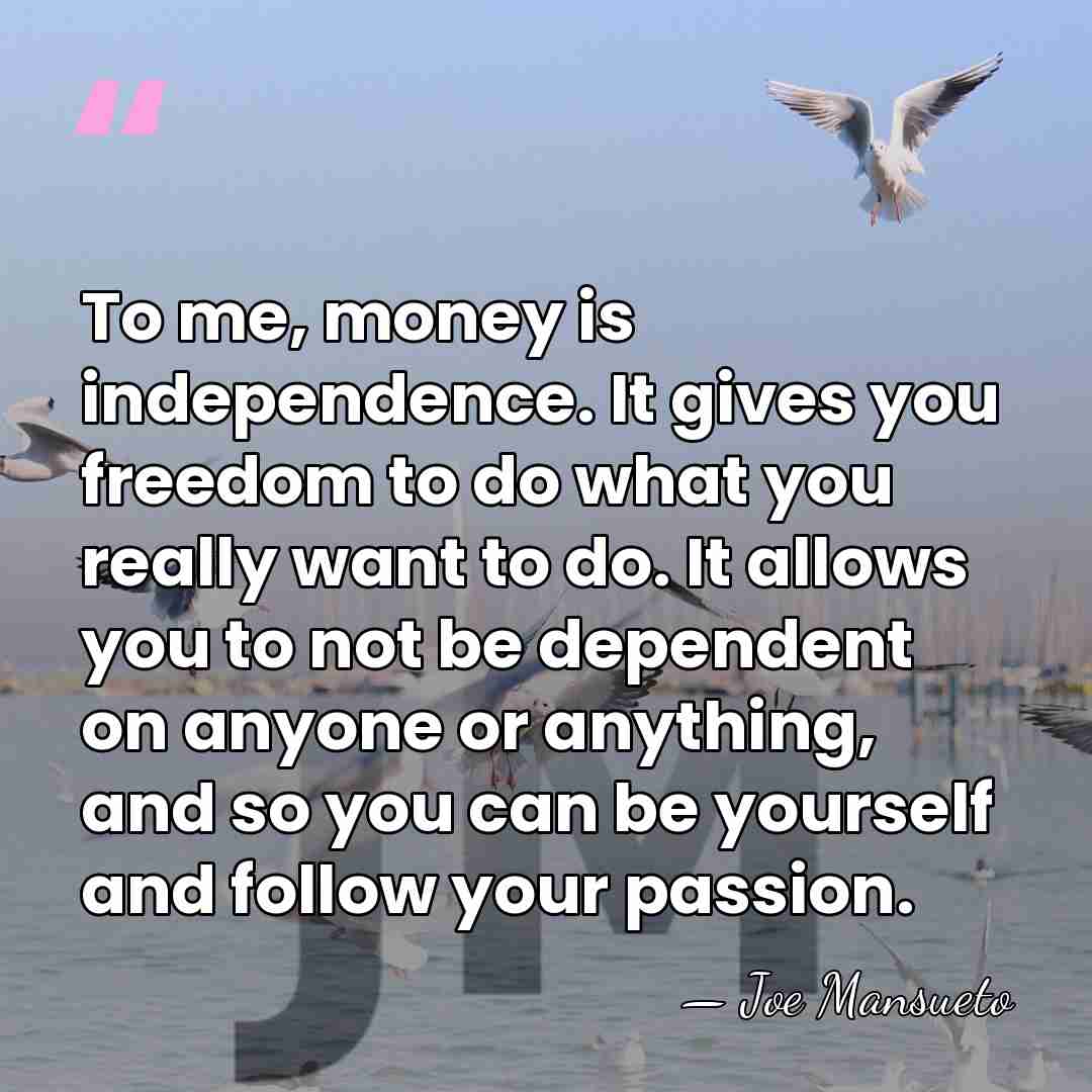 To me, money is independence. It gives you freedom to do what&hellip; - Joe Mansueto