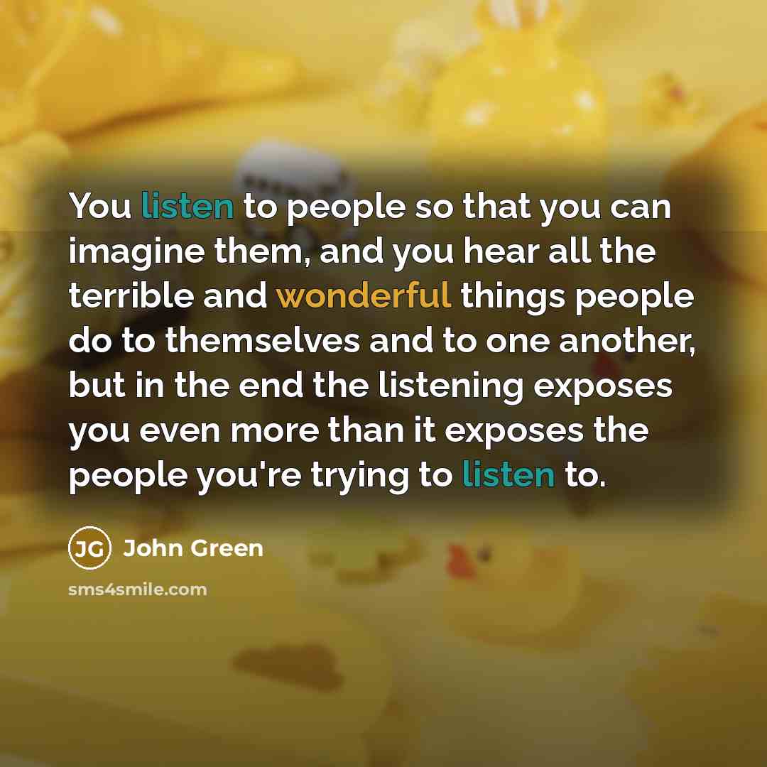 “You listen to people so that you can imagine them,…” quote by John Green
