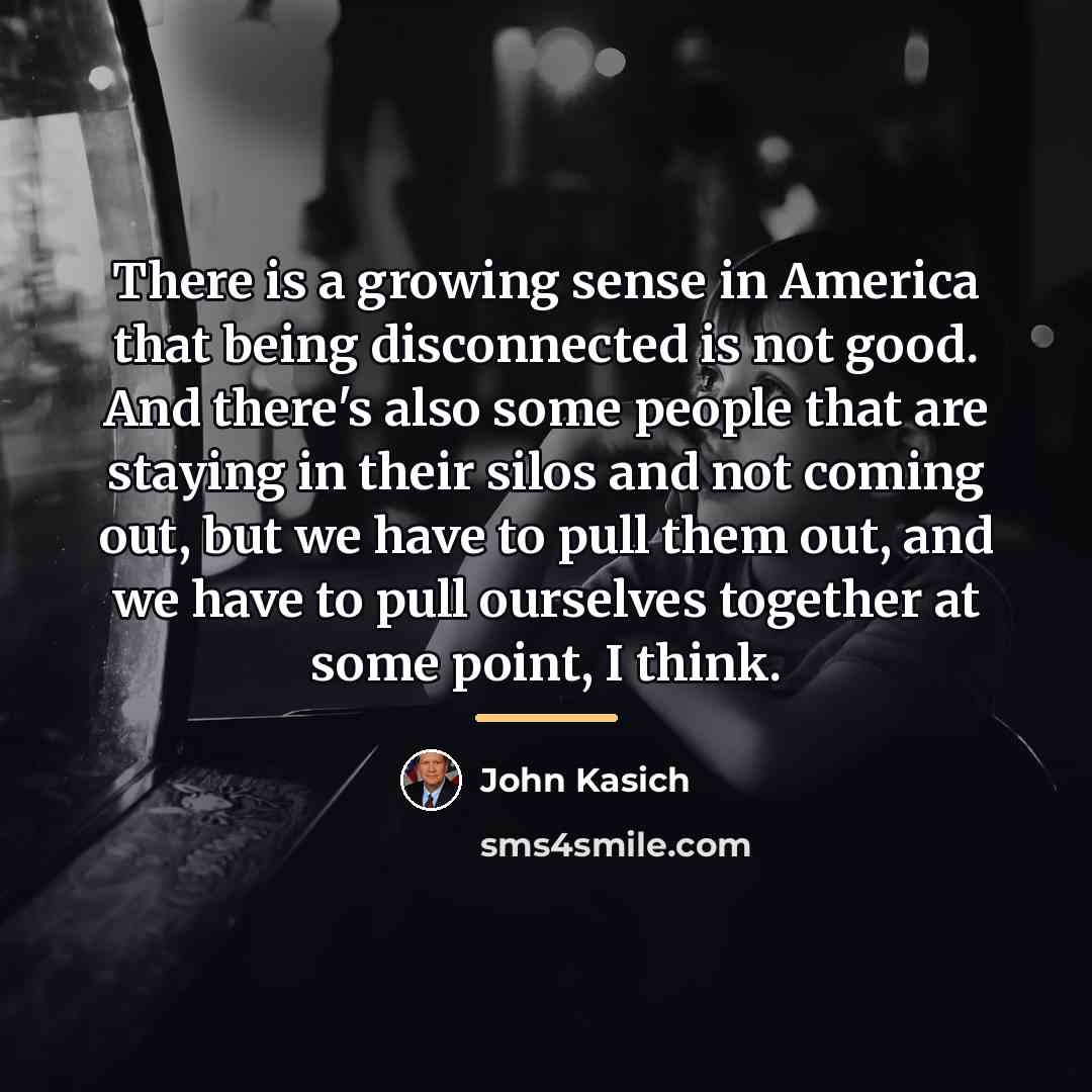 “There is a growing sense in America that being disconnected…” quote by John Kasich