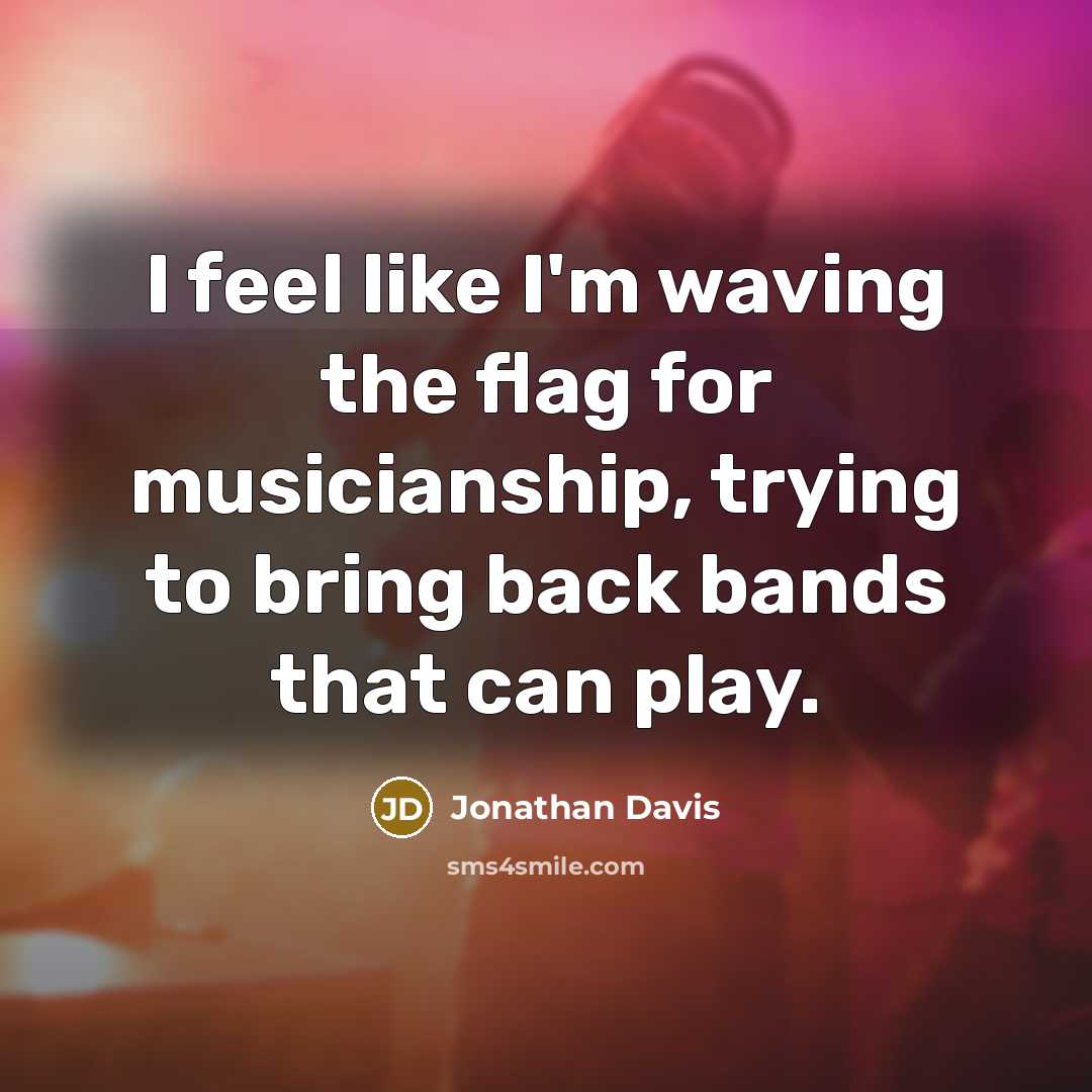 “I feel like I'm waving the flag for musicianship, trying…” quote by Jonathan Davis