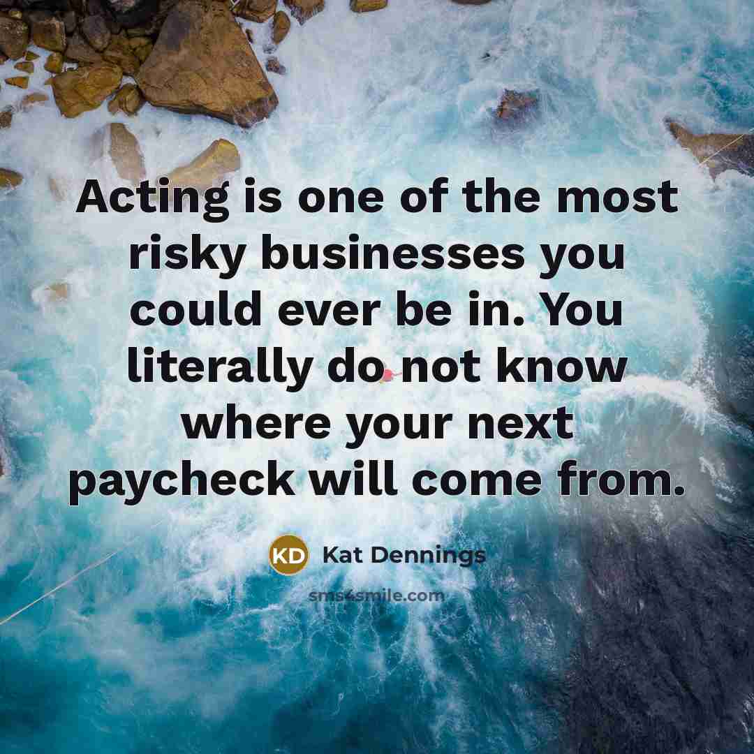 “Acting is one of the most risky businesses you could…” quote by Kat Dennings