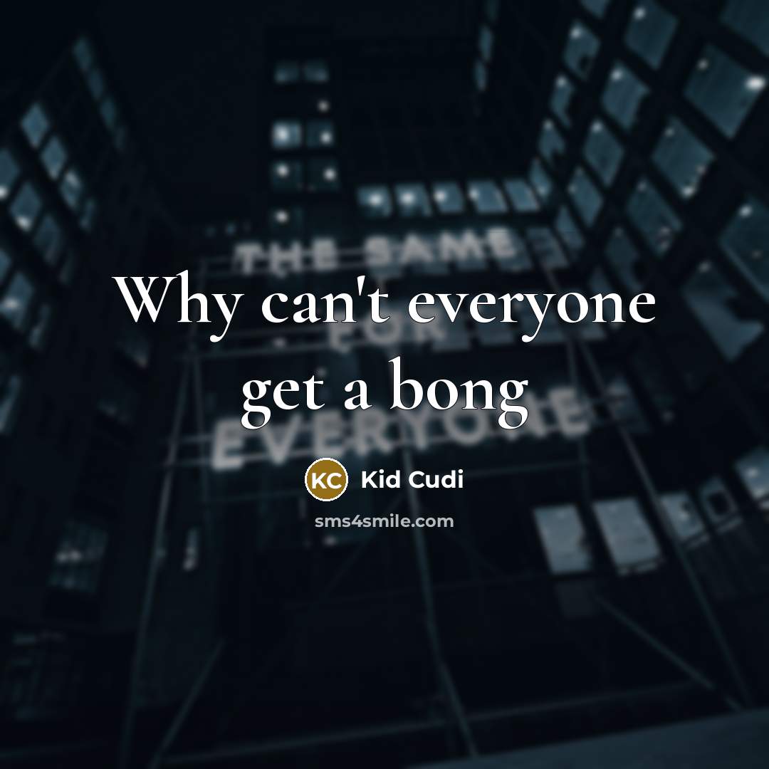 “Why can't everyone get a bong…” quote by Kid Cudi