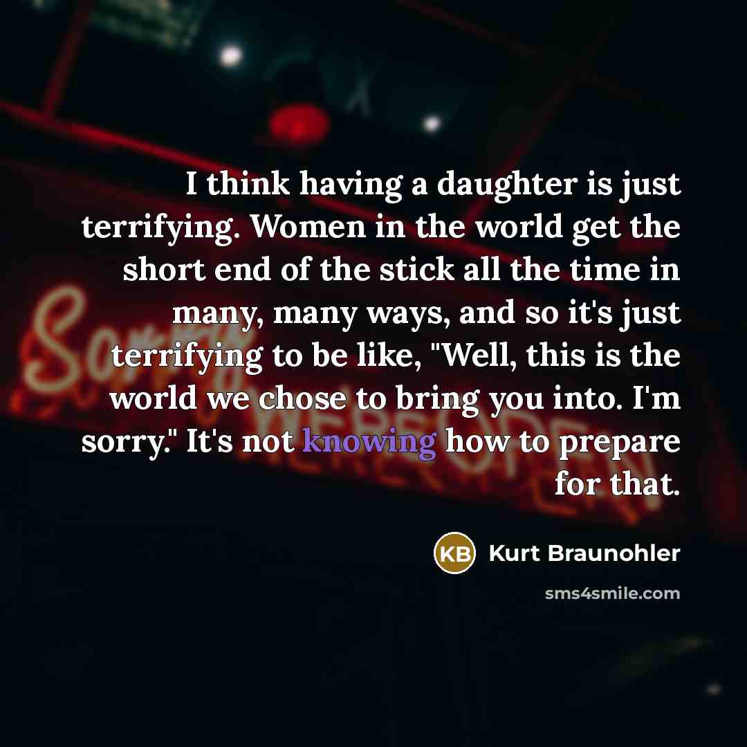 “I think having a daughter is just terrifying. Women in…” quote by Kurt Braunohler