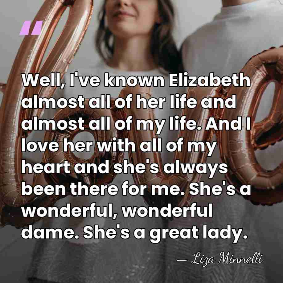 Well, I've known Elizabeth almost all of her life and almost all&hellip; - Liza Minnelli