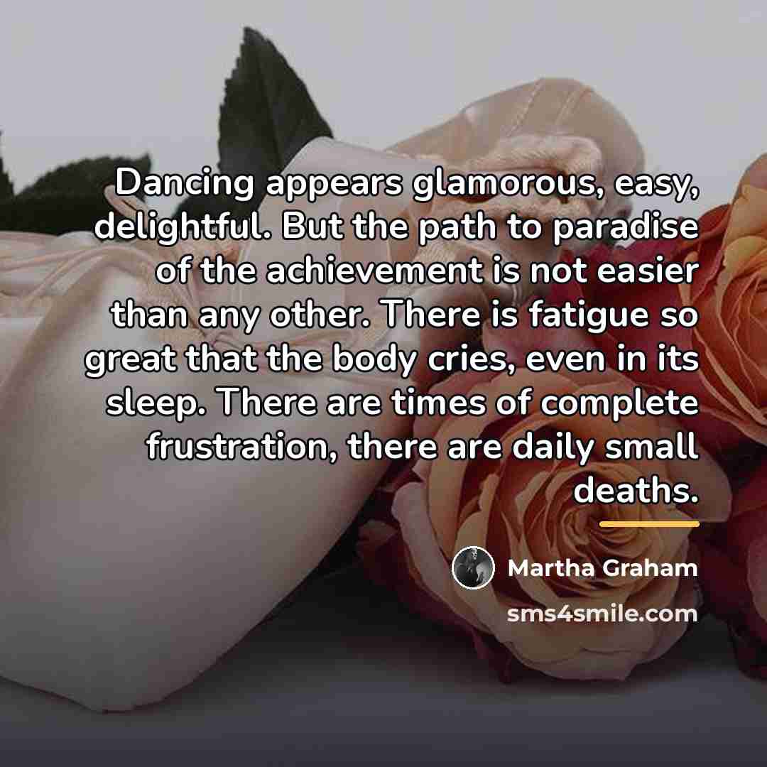 “Dancing appears glamorous, easy, delightful. But the path to paradise…” quote by Martha Graham