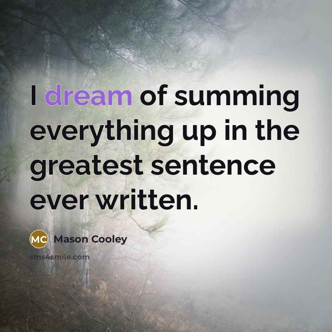 “I dream of summing everything up in the greatest sentence…” quote by Mason Cooley