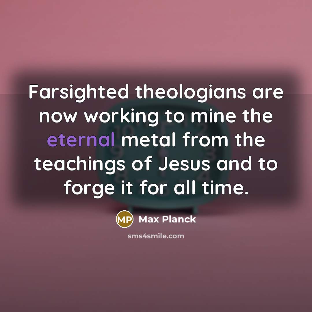 “Farsighted theologians are now working to mine the eternal metal…” quote by Max Planck