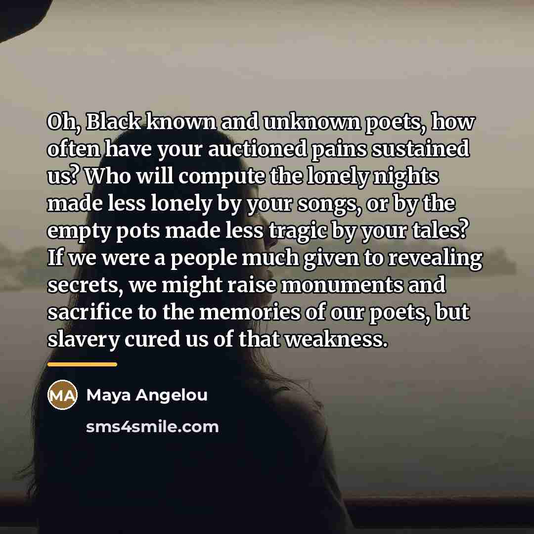“Oh, Black known and unknown poets, how often have your…” quote by Maya Angelou