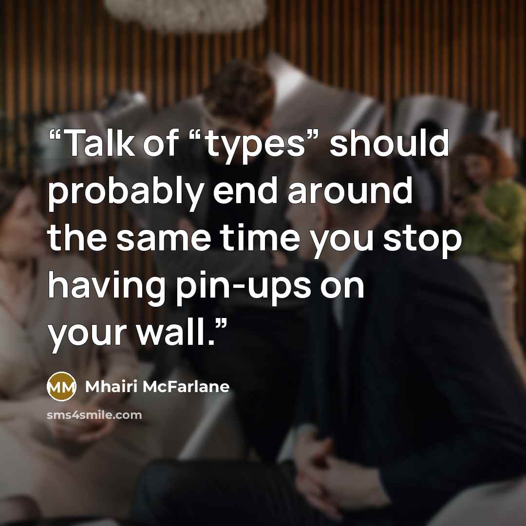 “Talk of “types” should probably end around the same time you stop having pin-ups on your wall.” quote by Mhairi McFarlane