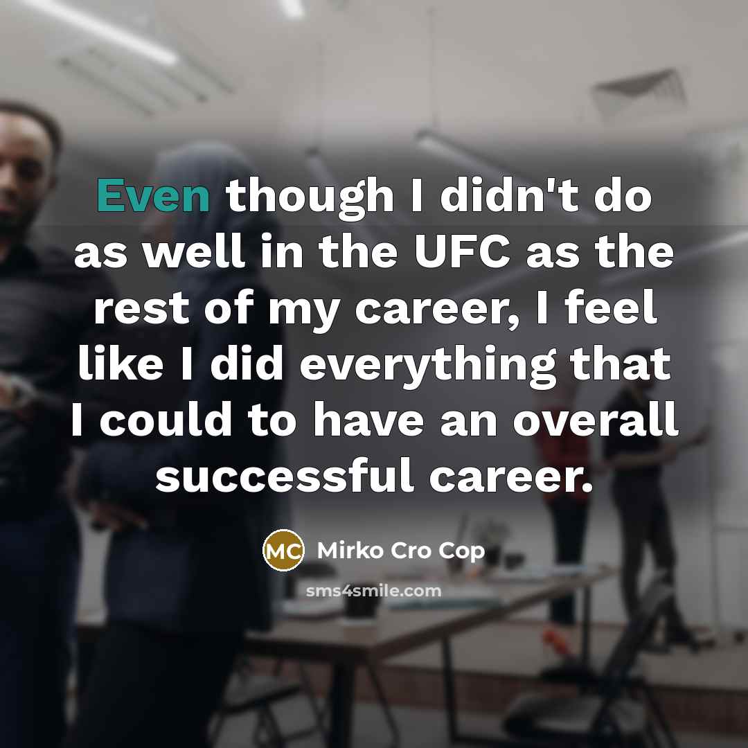 “Even though I didn't do as well in the UFC…” quote by Mirko Cro Cop
