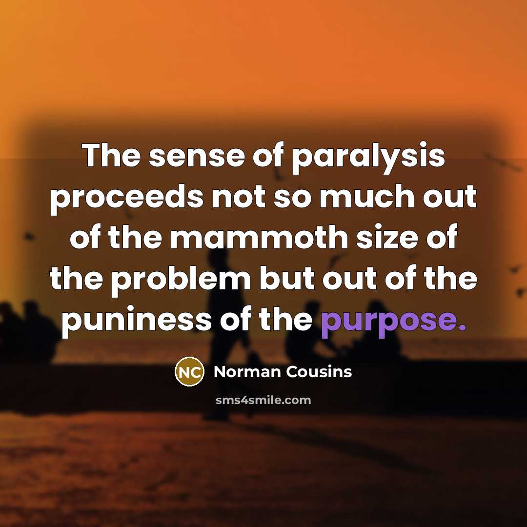 “The sense of paralysis proceeds not so much out of…” quote by Norman Cousins