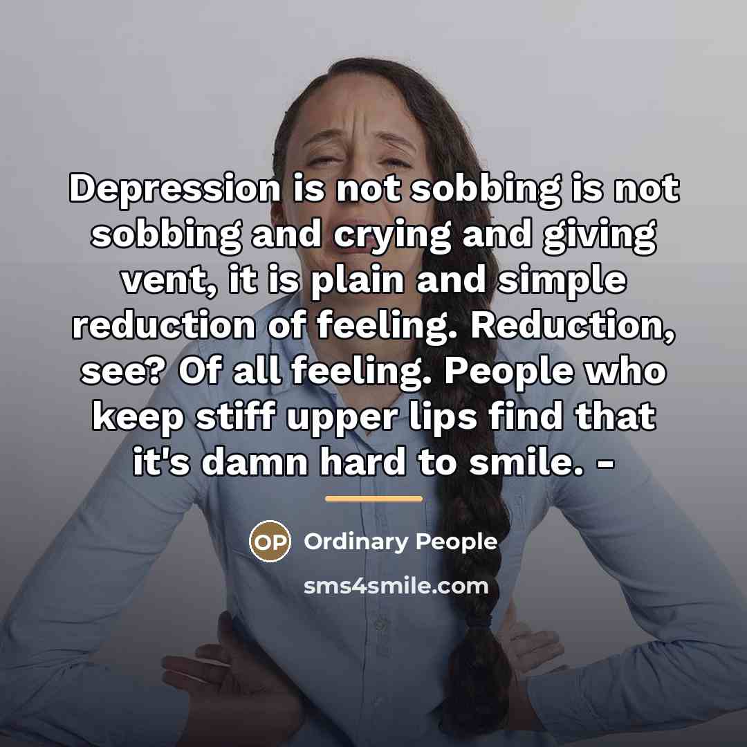 “Depression is not sobbing is not sobbing and crying and…” quote by Ordinary People