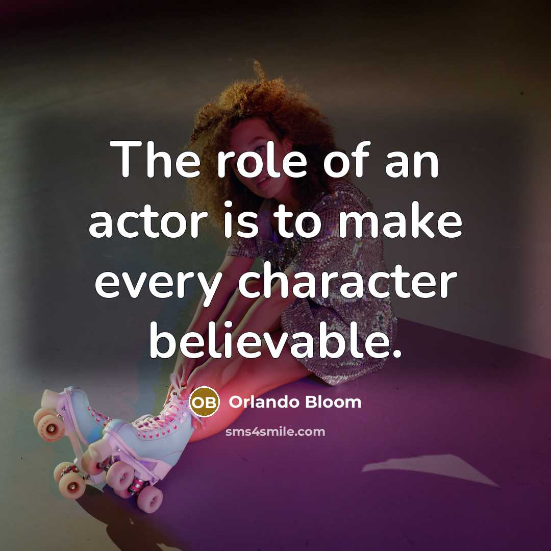 “The role of an actor is to make every character…” quote by Orlando Bloom
