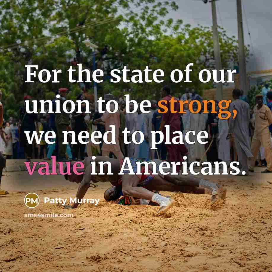 “For the state of our union to be strong, we need to place value in Americans.” quote by Patty Murray