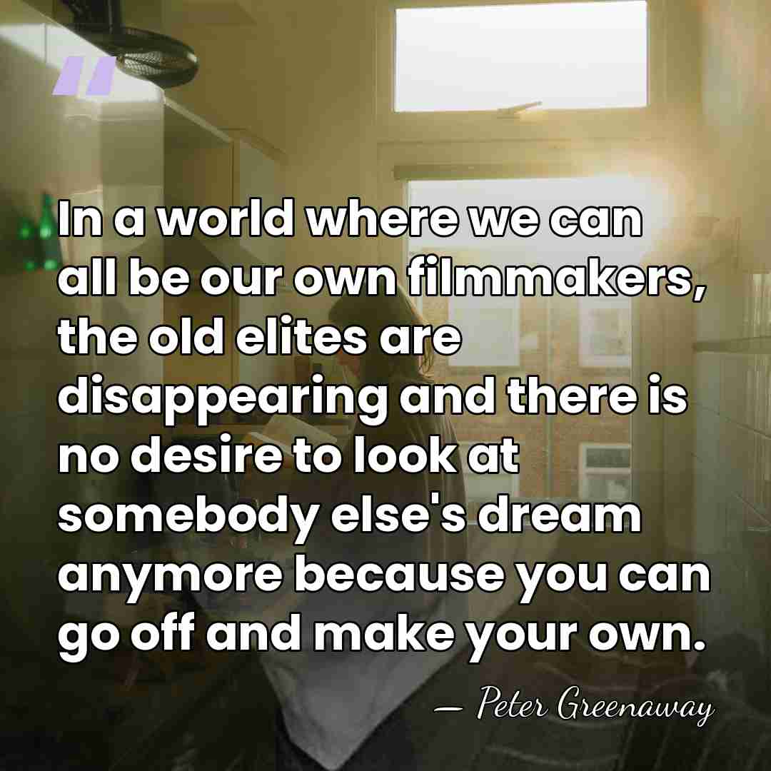 In a world where we can all be our own filmmakers, the&hellip; - Peter Greenaway