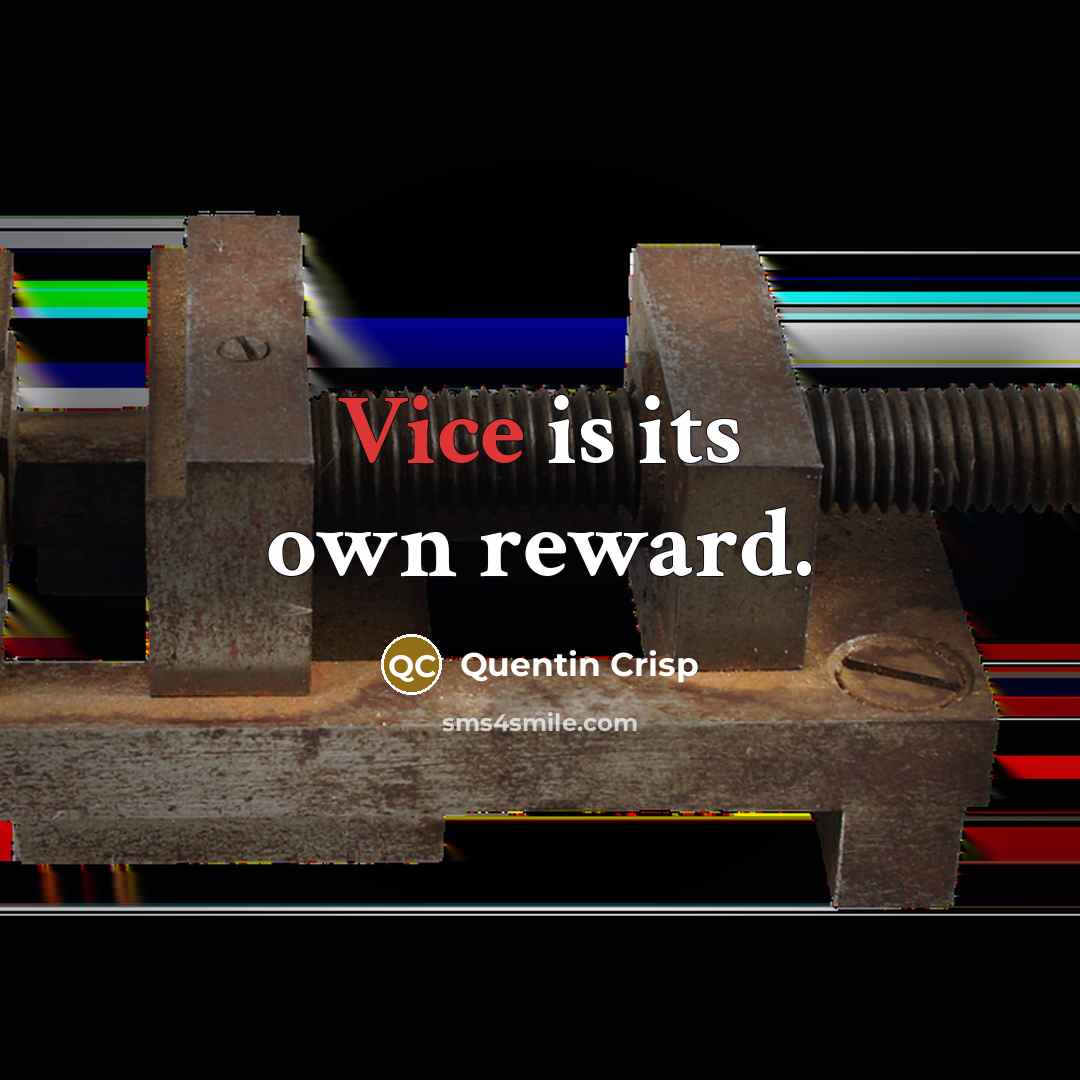“Vice is its own reward.” quote by Quentin Crisp