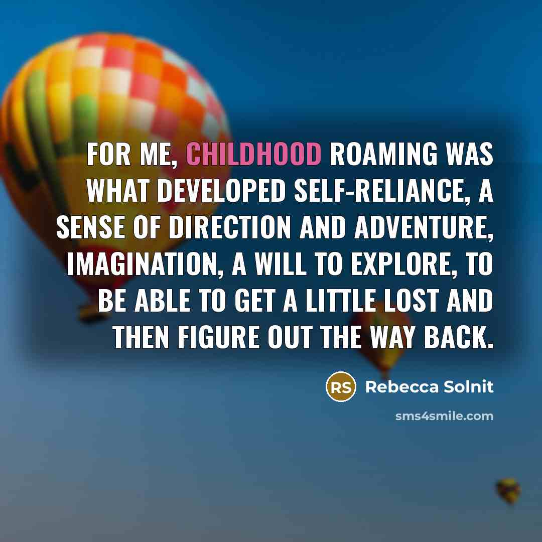 “For me, childhood roaming was what developed self-reliance, a sense…” quote by Rebecca Solnit