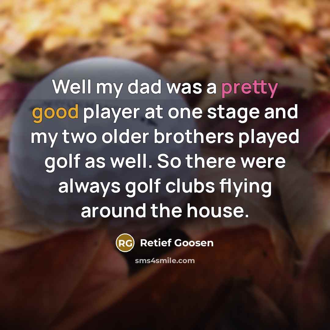 “Well my dad was a pretty good player at one…” quote by Retief Goosen