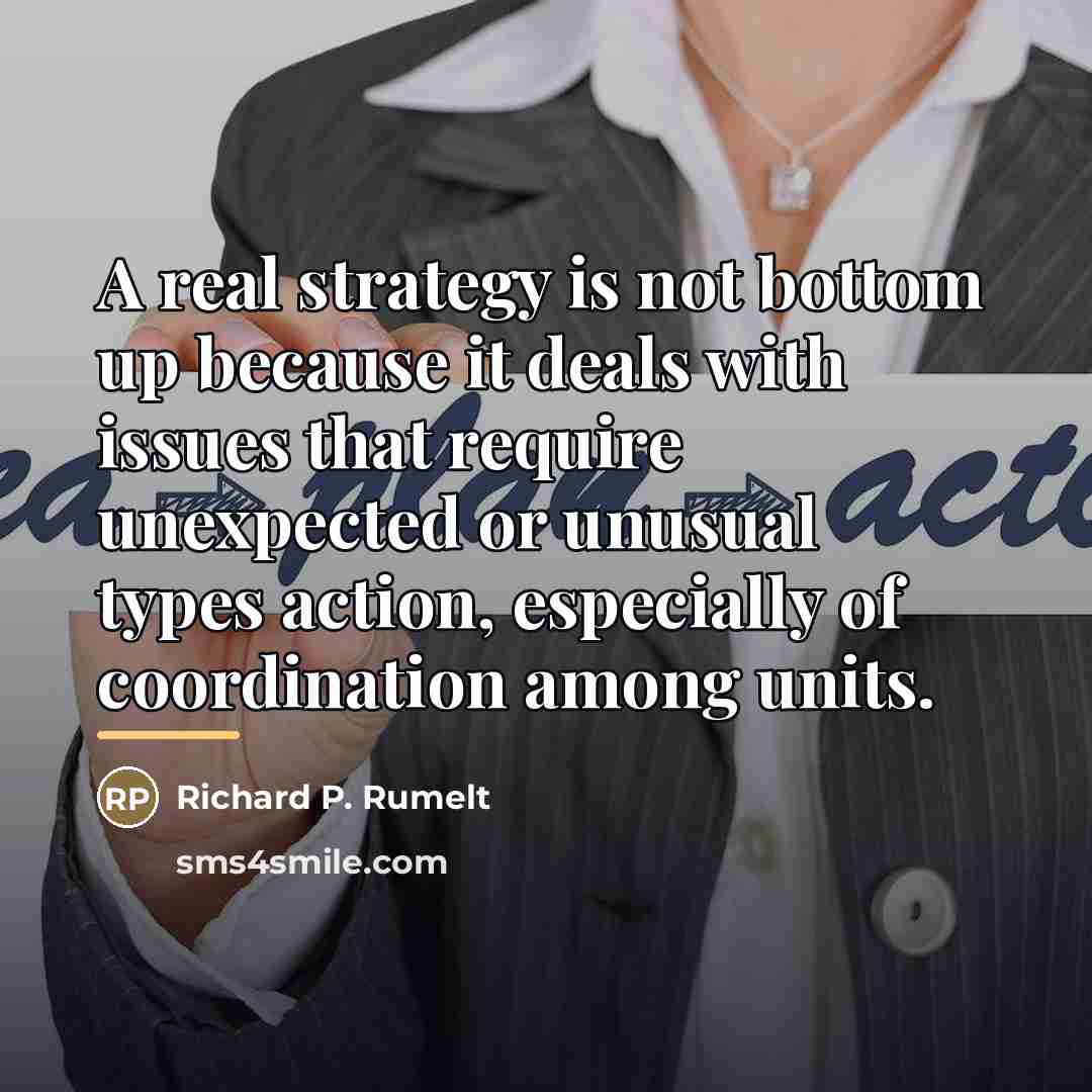 “A real strategy is not bottom up because it deals…” quote by Richard P. Rumelt